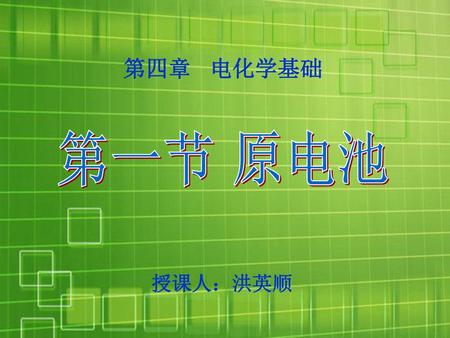 第四章 电化学基础 第一节 原电池 授课人：洪英顺.