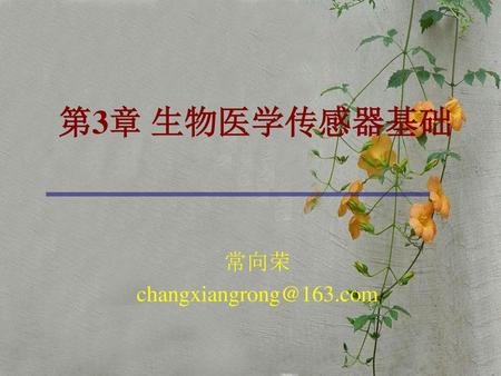 常向荣 changxiangrong@163.com 第3章 生物医学传感器基础 常向荣 changxiangrong@163.com.