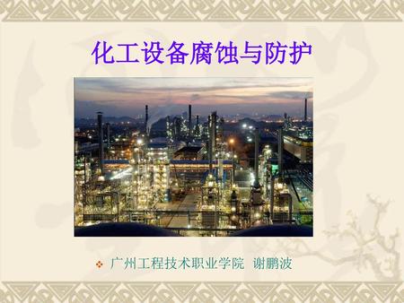 化工设备腐蚀与防护 广州工程技术职业学院 谢鹏波.