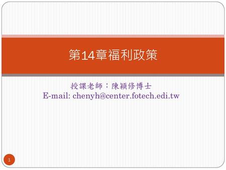 授課老師：陳穎修博士 E-mail: chenyh@center.fotech.edi.tw 第14章福利政策 授課老師：陳穎修博士 E-mail: chenyh@center.fotech.edi.tw.