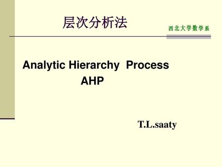 层次分析法 西北大学数学系 Analytic Hierarchy Process AHP T.L.saaty.