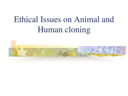 Ethical Issues on Animal and Human cloning