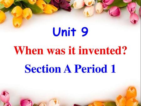 Unit 9 When was it invented? Section A Period 1