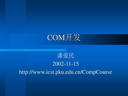潘爱民 2002-11-15 http://www.icst.pku.edu.cn/CompCourse COM开发 潘爱民 2002-11-15 http://www.icst.pku.edu.cn/CompCourse.