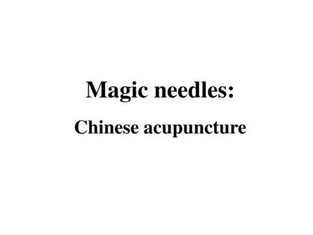 Magic needles: Chinese acupuncture.
