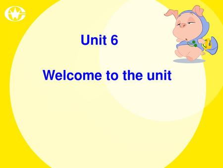 Unit 6 Welcome to the unit.