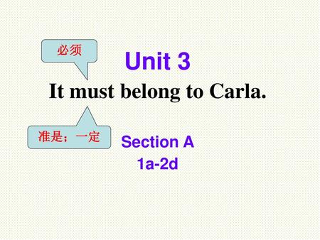 必须 Unit 3 It must belong to Carla. 准是；一定 Section A 1a-2d.