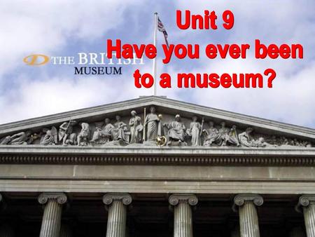 Unit 9 Have you ever been to a museum?.