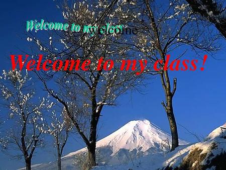 Welcome Welcome to my class Welcome to my class!.