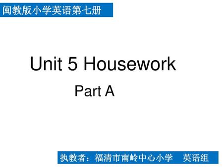 闽教版小学英语第七册 Unit 5 Housework Part A 执教者：福清市南岭中心小学 英语组.