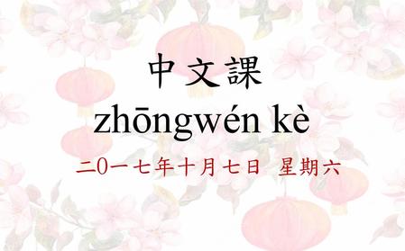 中文課 zhōngwén kè 二O一七年十月七日 星期六.