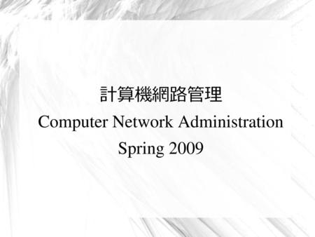 計算機網路管理 Computer Network Administration Spring 2009
