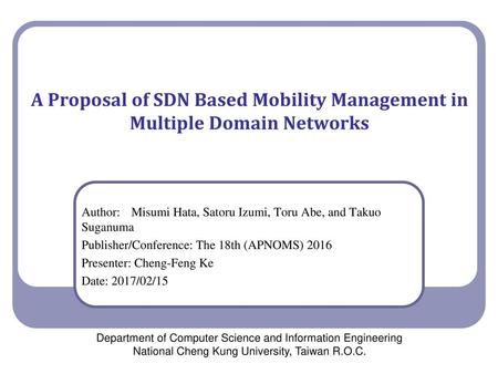 2018/5/19 A Proposal of SDN Based Mobility Management in Multiple Domain Networks 使用 SDN 管理移動裝置在多個區域網路之間的連線 Author: 	Misumi Hata, Satoru Izumi, Toru Abe,