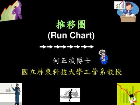 推移圖 (Run Chart) 何正斌博士 國立屏東科技大學工管系教授.