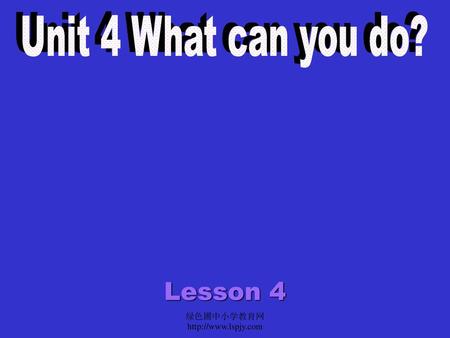 Unit 4 What can you do? Lesson 4 绿色圃中小学教育网http://www.lspjy.com.