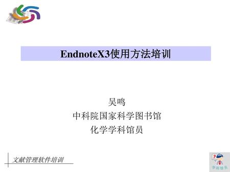 EndnoteX3使用方法培训 吴鸣 中科院国家科学图书馆 化学学科馆员 文献管理软件培训.