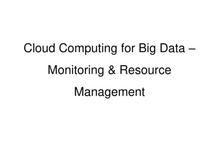 Cloud Computing for Big Data – Monitoring & Resource Management