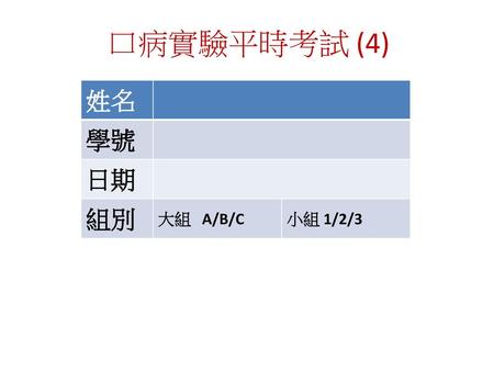 口病實驗平時考試 (4) 姓名 學號 日期 組別 大組 A/B/C 小組 1/2/3.