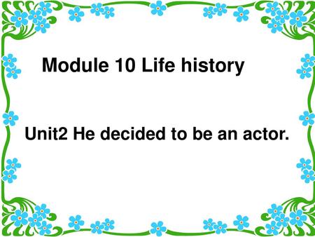 Module 10 Life history Unit2 He decided to be an actor.