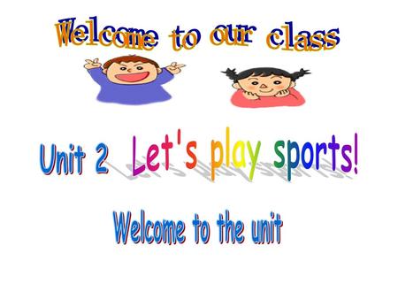 Welcome to our class Let's play sports! Unit 2 Welcome to the unit.
