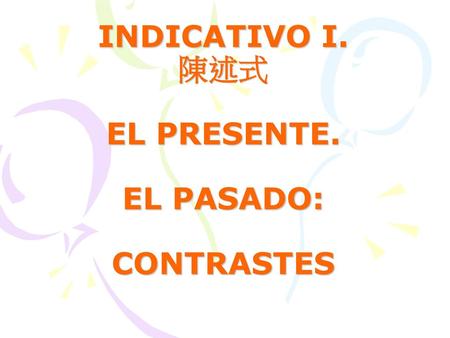 INDICATIVO I. 陳述式 EL PRESENTE. EL PASADO: CONTRASTES