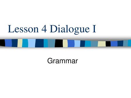 Lesson 4 Dialogue I Grammar.