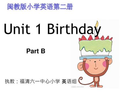 闽教版小学英语第二册 Unit 1 Birthday Part B 执教：福清六一中心小学 英语组.