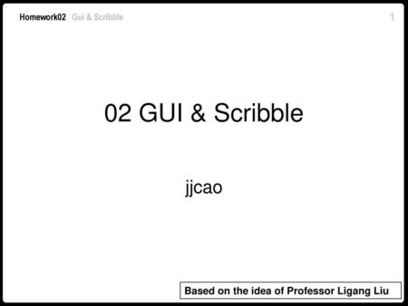 02 GUI & Scribble jjcao Based on the idea of Professor Ligang Liu.