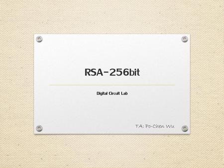 RSA-256bit Digital Circuit Lab TA: Po-Chen Wu.