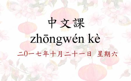 中文課 zhōngwén kè 二O一七年十月二十一日 星期六.