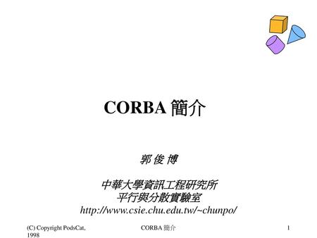 CORBA 簡介 郭 俊 博 中華大學資訊工程研究所 平行與分散實驗室