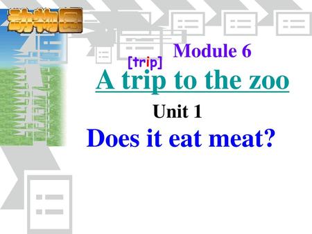 Module 6 [trip] A trip to the zoo Unit 1 Does it eat meat?