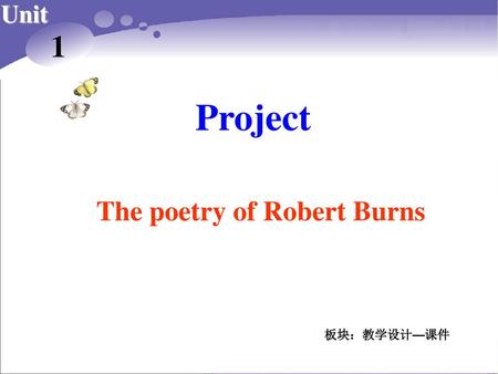 Project 1 The poetry of Robert Burns Unit 板块：教学设计—课件