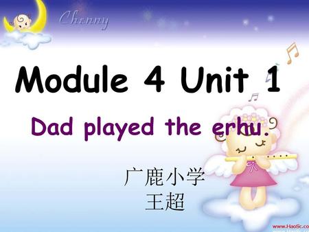 Module 4 Unit 1 Dad played the erhu. 广鹿小学 王超.