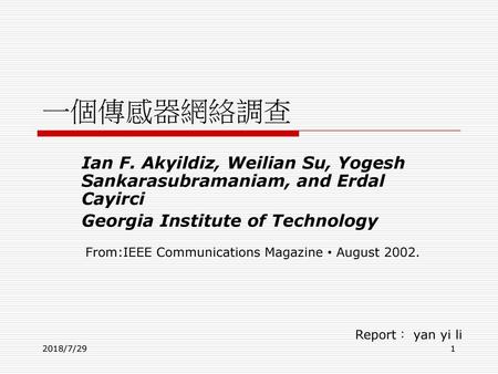 一個傳感器網絡調查 Ian F. Akyildiz, Weilian Su, Yogesh Sankarasubramaniam, and Erdal Cayirci Georgia Institute of Technology From:IEEE Communications Magazine •