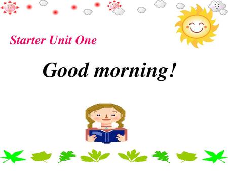 Starter Unit One Good morning!.
