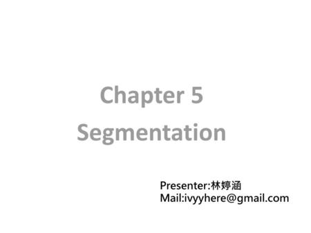 Chapter 5 Segmentation Presenter:林婷涵