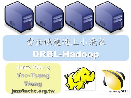 當企鵝龍遇上小飛象 DRBL-Hadoop Jazz Wang Yao-Tsung Wang jazz@nchc.org.tw.