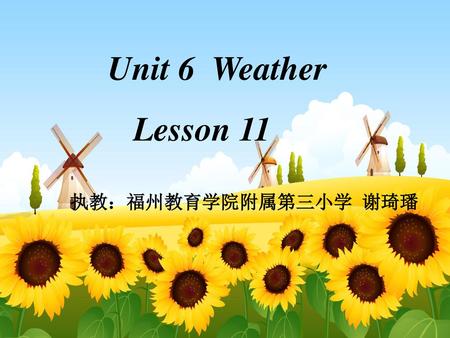 Unit 6 Weather Lesson 11 执教：福州教育学院附属第三小学 谢琦璠.