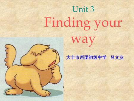 Unit 3 Finding your way 大丰市西团初级中学 吕文友.