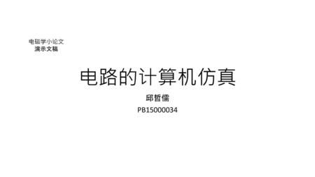 电路的计算机仿真 电磁学小论文 演示文稿 邱哲儒 PB15000034.