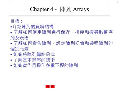 Chapter 4 - 陣列 Arrays 目標： 介紹陣列的資料結構 了解如何使用陣列進行儲存、排序和搜尋數值序列及表格