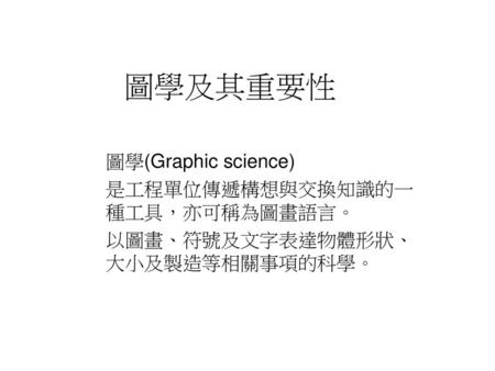 圖學及其重要性 圖學(Graphic science) 是工程單位傳遞構想與交換知識的一種工具，亦可稱為圖畫語言。