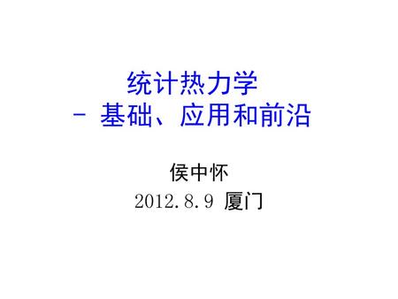 统计热力学 - 基础、应用和前沿 侯中怀 2012.8.9 厦门.