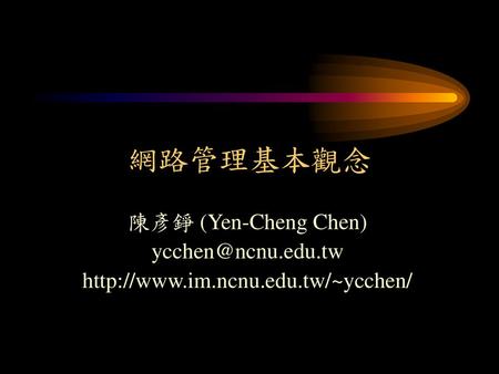 網路管理基本觀念 陳彥錚 (Yen-Cheng Chen)