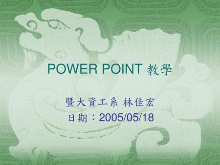 POWER POINT 教學 暨大資工系 林佳宏 日期：2005/05/18.