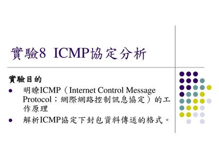 實驗8 ICMP協定分析 實驗目的 明瞭ICMP（Internet Control Message Protocol；網際網路控制訊息協定）的工作原理 解析ICMP協定下封包資料傳送的格式。
