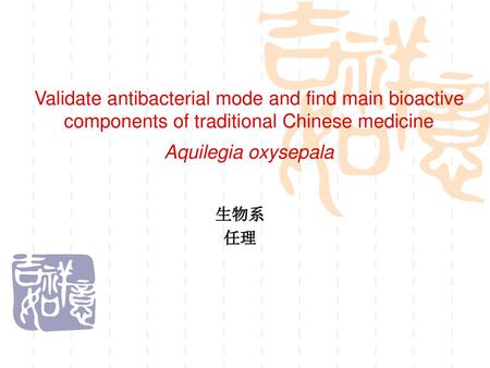 Validate antibacterial mode and find main bioactive components of traditional Chinese medicine Aquilegia oxysepala 生物系 任理.