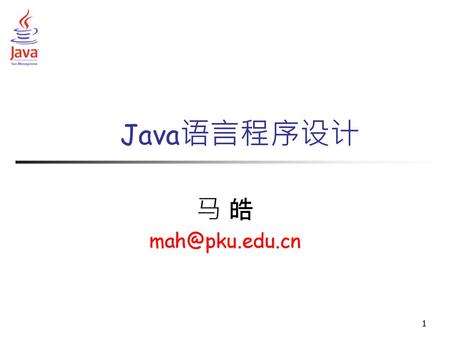Java语言程序设计 马 皓 mah@pku.edu.cn.