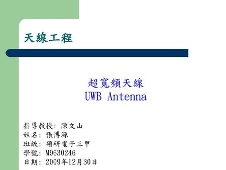 天線工程 超寬頻天線 UWB Antenna 指導教授: 陳文山 姓名: 張博源 班級: 碩研電子三甲 學號: M
